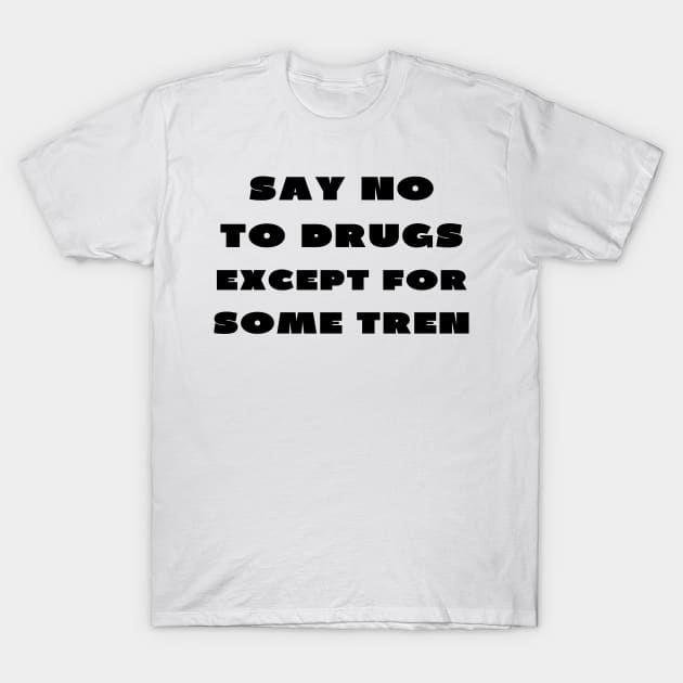 Say no to drugs except for some tren T-Shirt by IOANNISSKEVAS